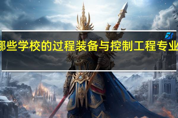 有哪些学校的过程装备与控制工程专业比较出名