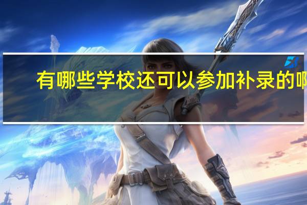 有哪些学校还可以参加补录的啊！