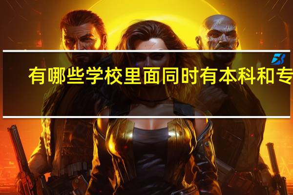 有哪些学校里面同时有本科和专科