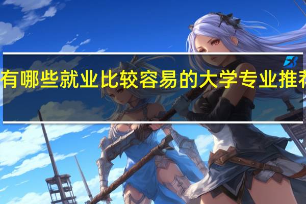 有哪些就业比较容易的大学专业推荐就读