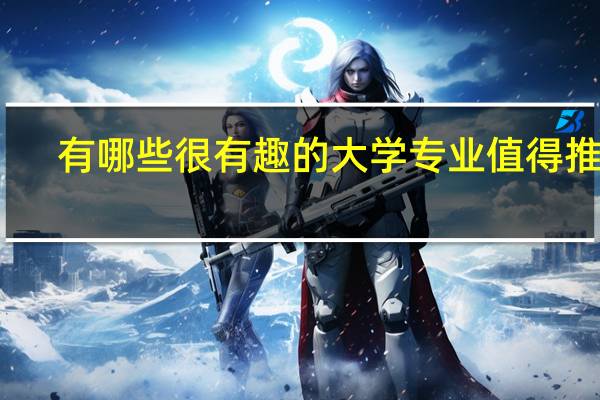 有哪些很有趣的大学专业值得推荐
