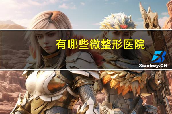 有哪些微整形医院？上海整容医院排行榜