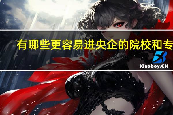 有哪些更容易进央企的院校和专业