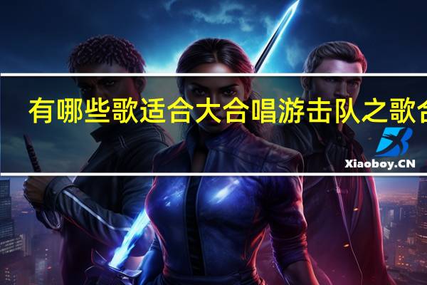有哪些歌适合大合唱 游击队之歌合唱