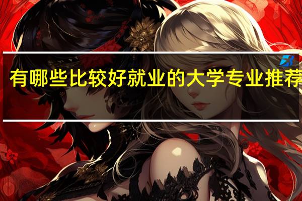 有哪些比较好就业的大学专业推荐就读