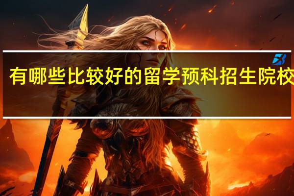 有哪些比较好的留学预科招生院校推荐