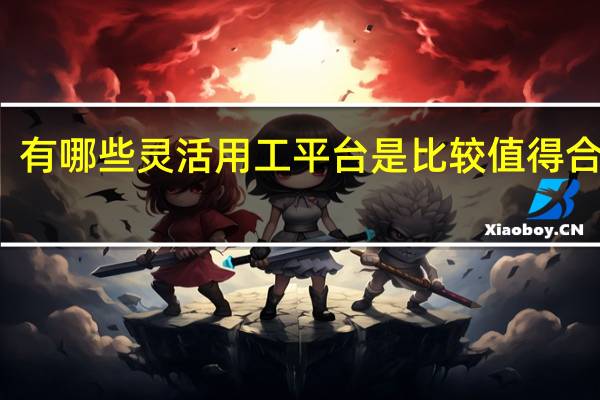 有哪些灵活用工平台是比较值得合作的