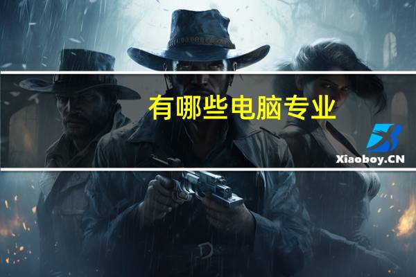 有哪些电脑专业,电脑专业前景分析