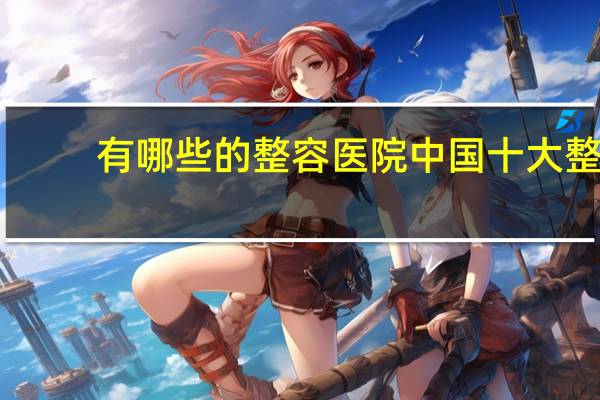 有哪些的整容医院 中国十大整形医院是哪几家