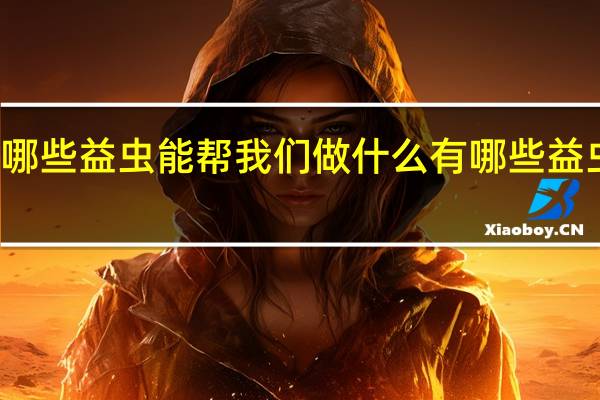 有哪些益虫能帮我们做什么 有哪些益虫和益鸟