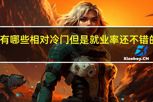 有哪些相对冷门但是就业率还不错的专业