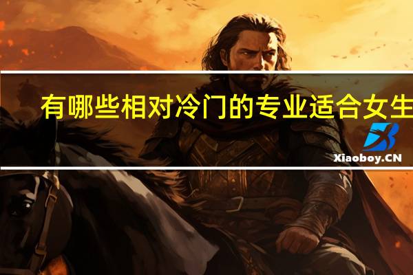 有哪些相对冷门的专业适合女生的