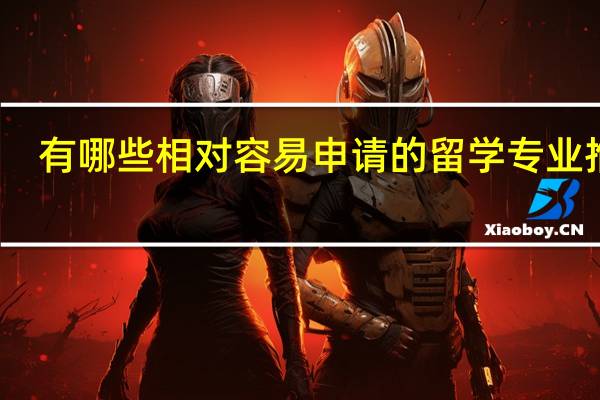 有哪些相对容易申请的留学专业推荐
