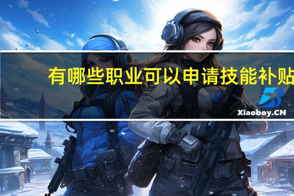 有哪些职业可以申请技能补贴