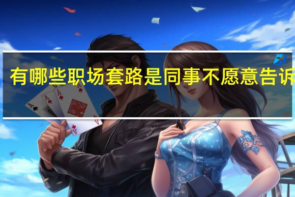 有哪些职场套路是同事不愿意告诉你的