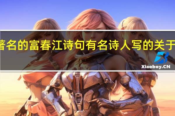 有哪些著名的富春江诗句有名诗人写的关于富春江的诗句