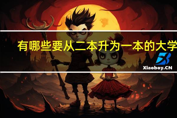 有哪些要从二本升为一本的大学吗