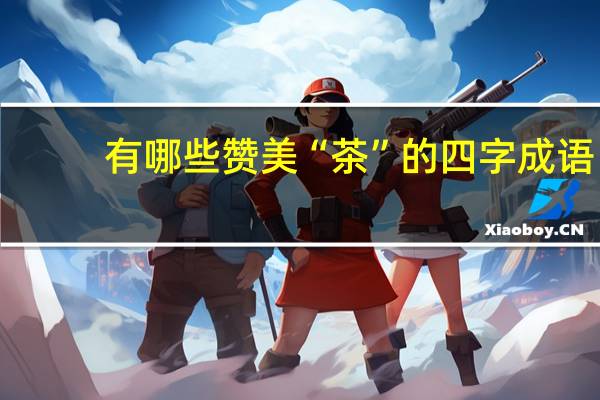 有哪些赞美“茶”的四字成语