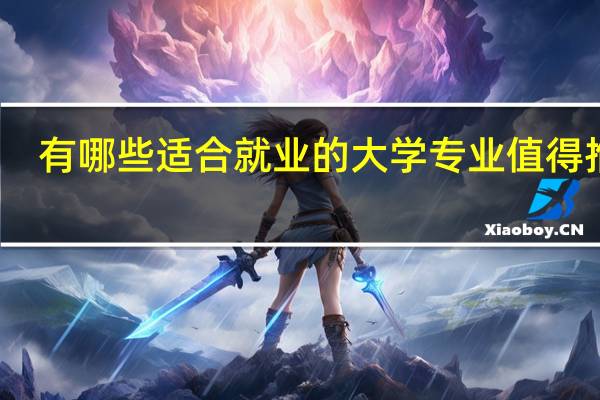 有哪些适合就业的大学专业值得推荐