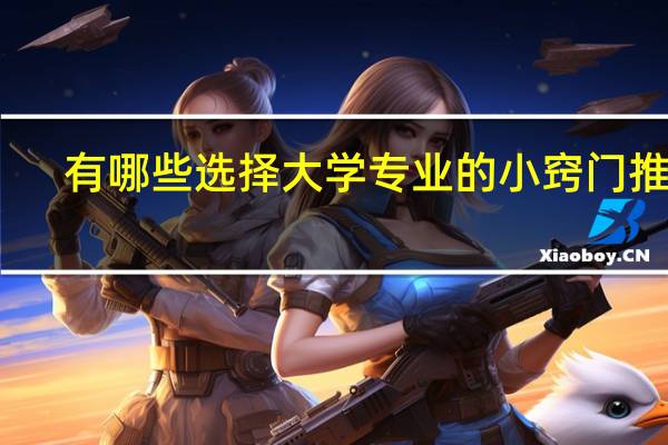 有哪些选择大学专业的小窍门推荐