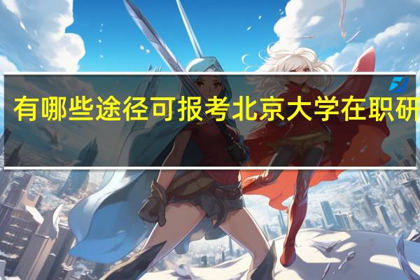 有哪些途径可报考北京大学在职研究生