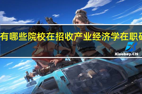 有哪些院校在招收产业经济学在职研究生