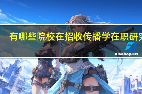 有哪些院校在招收传播学在职研究生