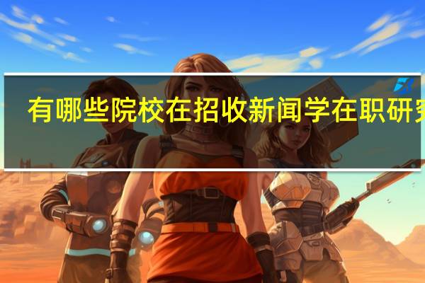 有哪些院校在招收新闻学在职研究生