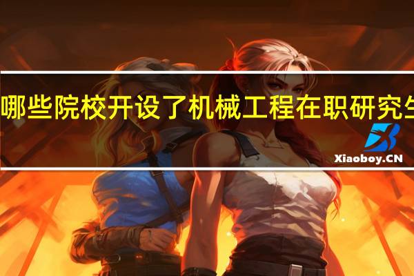 有哪些院校开设了机械工程在职研究生课程班