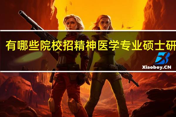 有哪些院校招精神医学专业硕士研究生