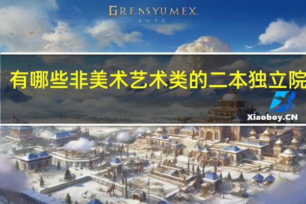 有哪些非美术艺术类的二本独立院校呀