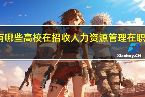 有哪些高校在招收人力资源管理在职研究生