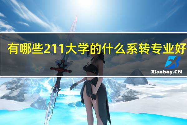 有哪些211大学的什么系转专业好转啊。
