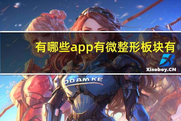 有哪些app有微整形板块 有什么软件专门有微整形的价格表。和全部项目,谢谢了