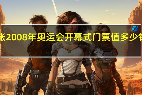 有哪位朋友知道一张2008年奥运会开幕式门票值多少钱 2008奥运会开幕式超清