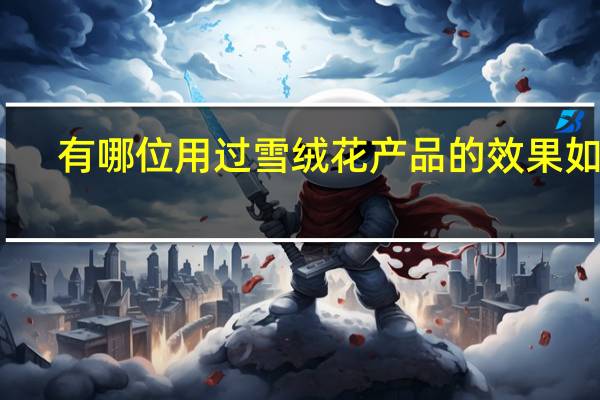 有哪位用过雪绒花产品的效果如何