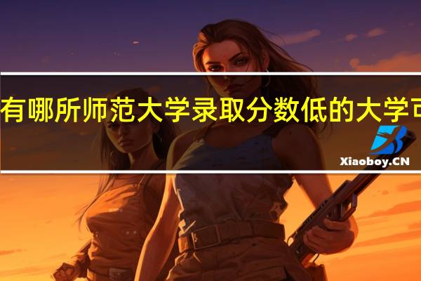 有哪所师范大学录取分数低的大学可参考