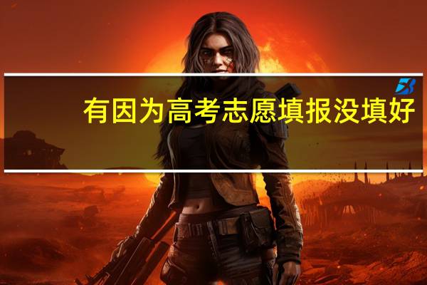 有因为高考志愿填报没填好,而后悔的吗