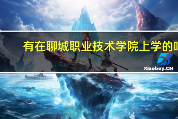 有在聊城职业技术学院上学的吗