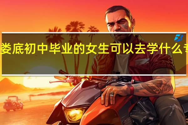 有娄底初中毕业的女生可以去学什么专业技术
