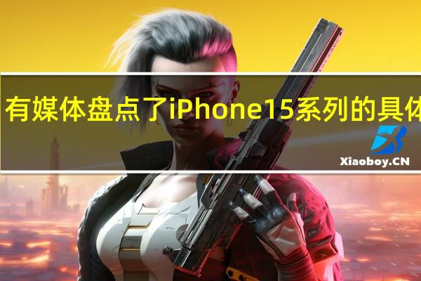 有媒体盘点了iPhone15系列的具体变化