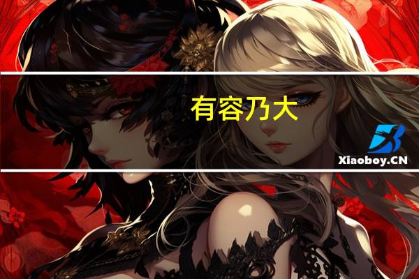 有容乃大,无欲则刚是什么意思 无欲则刚有容乃大什么意思