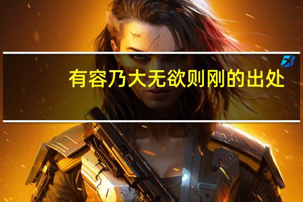 有容乃大无欲则刚的出处（有容乃大 无欲则刚 什么意思）