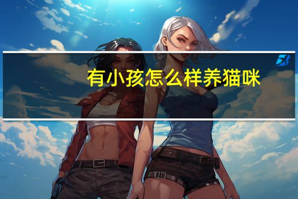 有小孩怎么样养猫咪