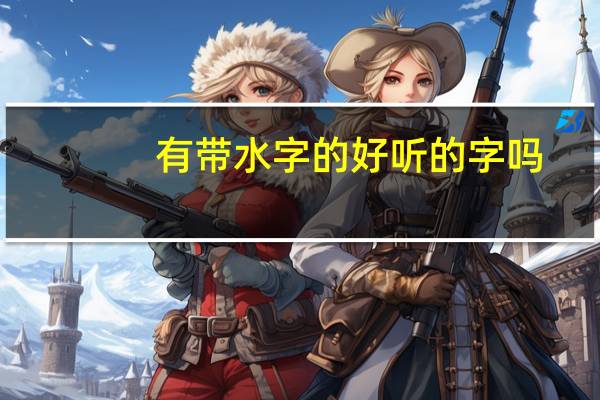 有带水字的好听的字吗