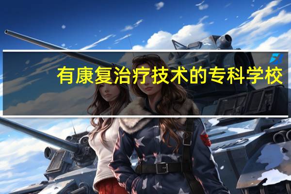 有康复治疗技术的专科学校