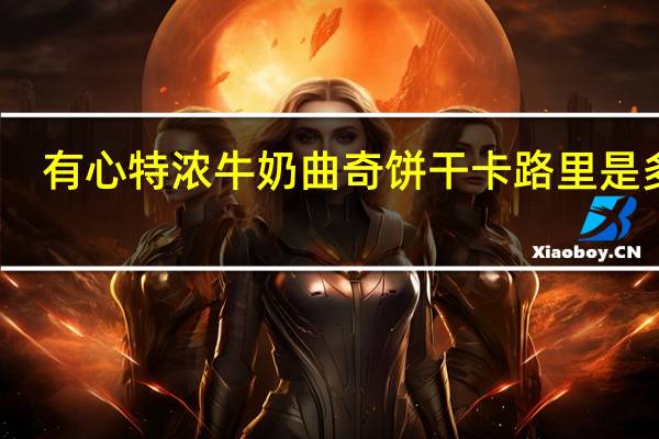 有心 特浓牛奶曲奇饼干卡路里是多少