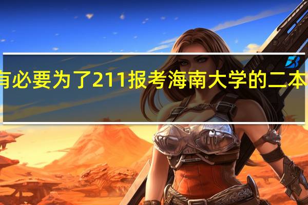 有必要为了211报考海南大学的二本校区吗