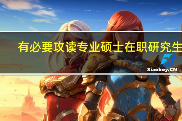 有必要攻读专业硕士在职研究生吗