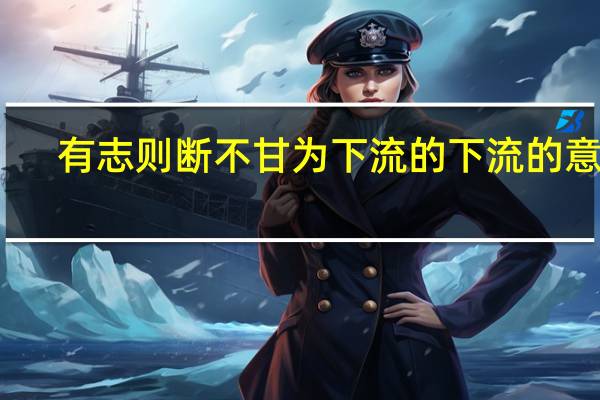有志则断不甘为下流的下流的意思（有志则断不甘为下流）